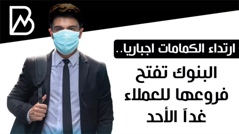 ارتداء الكمامة اجباريا.. البنوك تفتح فروعها للعملاء غدآ الأحد 