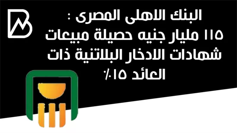 البنك الاهلى المصرى : 115 مليار جنيه حصيلة مبيعات شهادات الادخار البلاتنية ذات العائد 15%