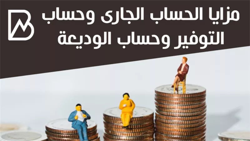 مزايا الحساب الجارى وحساب التوفير وحساب الوديعة 