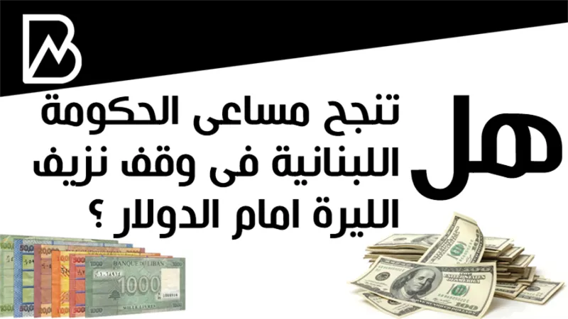هل تنجح مساعى الحكومة اللبنانية فى وقف نزيف الليرة امام الدولار ؟