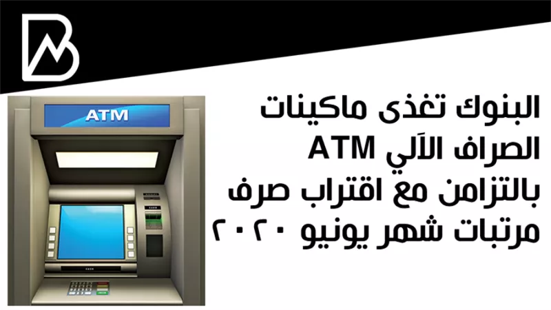البنوك تغذى ماكينات الصراف الآلي ATM بالتزامن مع اقتراب صرف مرتبات شهر يونيو 2020