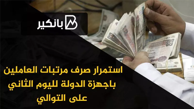 استمرار صرف مرتبات العاملين باجهزة الدولة لليوم الثاني على التوالي 