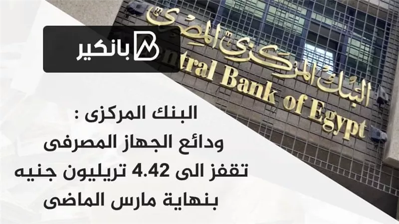  البنك المركزى : ودائع الجهاز المصرفى تقفز الى 4.42 تريليون جنيه بنهاية مارس الماضى 