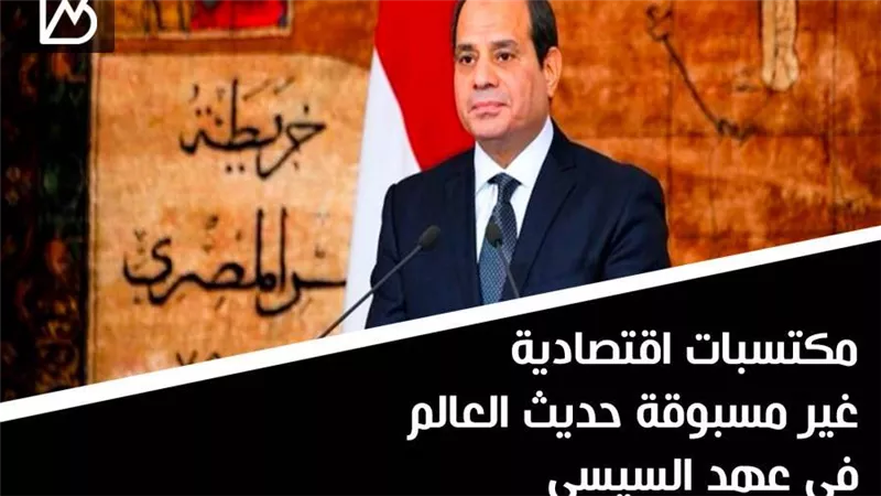 مكتسبات اقتصادية غير مسبوقة حديث العالم في عهد السيسي