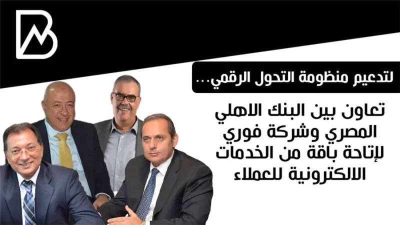   تعاون بين البنك الاهلي المصري وشركة فوري لإتاحة باقة من الخدمات الالكترونية للعملاء