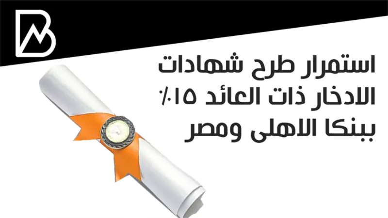 استمرار طرح شهادات الادخار ذات العائد 15% ببنكا الاهلى ومصر 