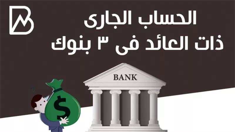 الحساب الجارى ذات العائد فى 3 بنوك 