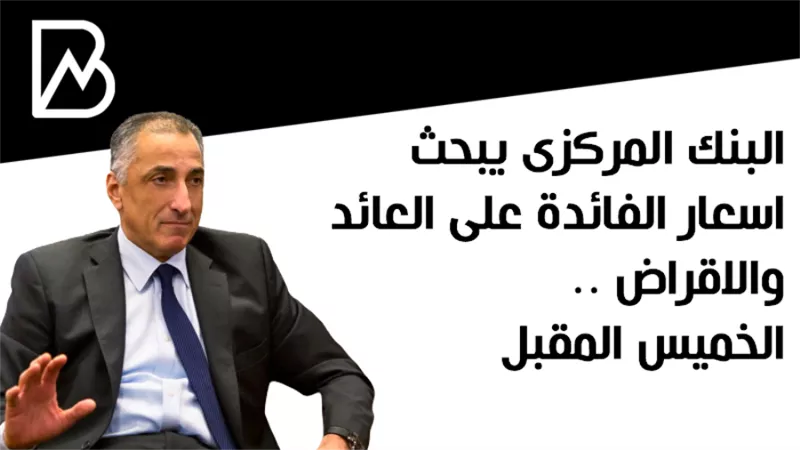 البنك المركزى يبحث اسعار الفائدة على العائد والاقراض .. الخميس المقبل