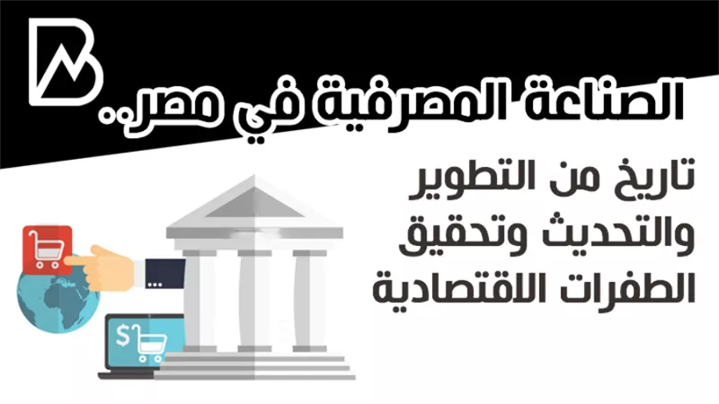 الصناعة المصرفية في مصر.. تاريخ من التطوير والتحديث وتحقيق الطفرات الاقتصادية