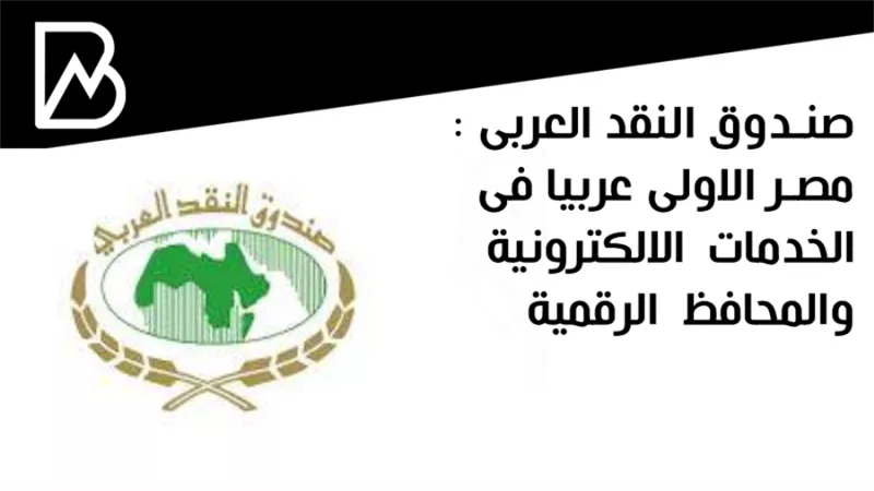 صندوق النقد العربى : مصر الاولى عربيا فى الخدمات الالكترونية والمحافظ الرقمية 