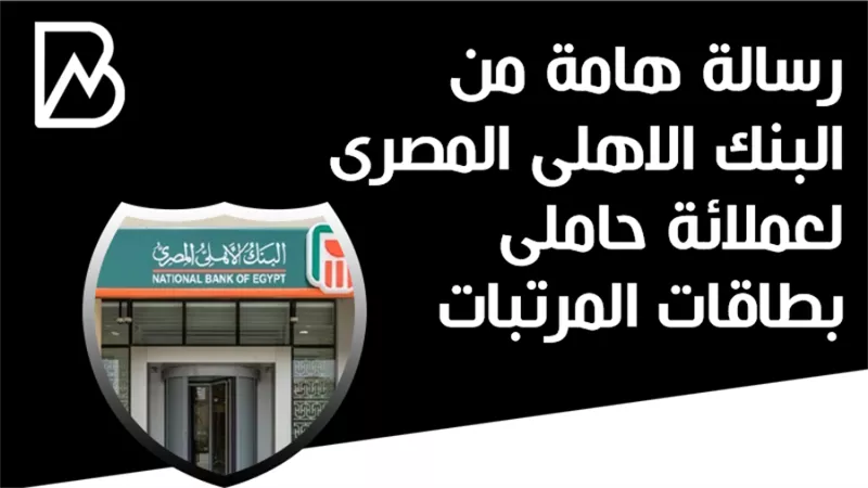 رسالة هامة من البنك الاهلى المصرى لعملائة حاملى بطاقات المرتبات 