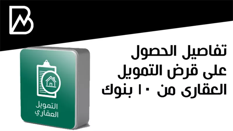 تفاصيل الحصول على قرض التمويل العقارى من 10 بنوك 