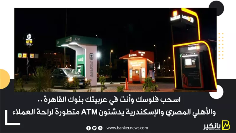 اسحب فلوسك وأنت في عربيتك.. بنوك القاهرة والأهلي المصري والإسكندرية يدشنون ATM متطورة لراحة العملاء |صور 
