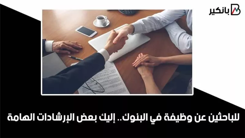 للباحثين عن وظيفة في البنوك.. إليك بعض الإرشادات الهامة