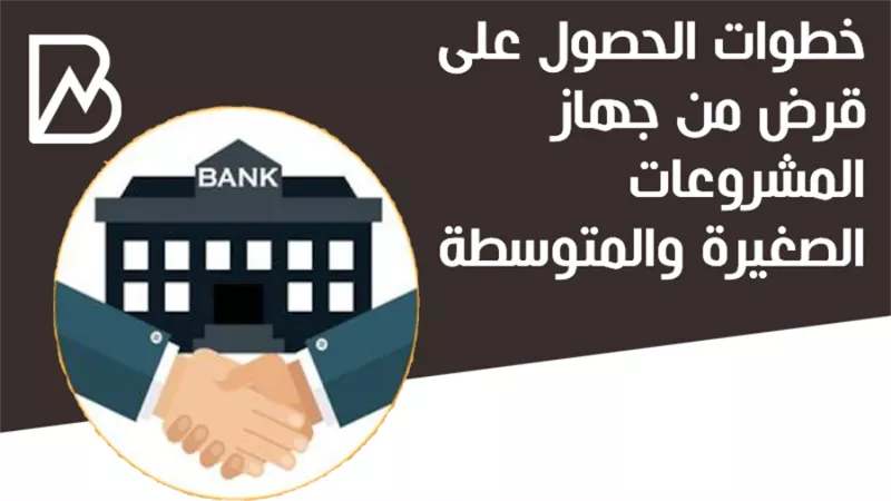 خطوات الحصول على قرض من  جهاز المشروعات الصغيرة والمتوسطة