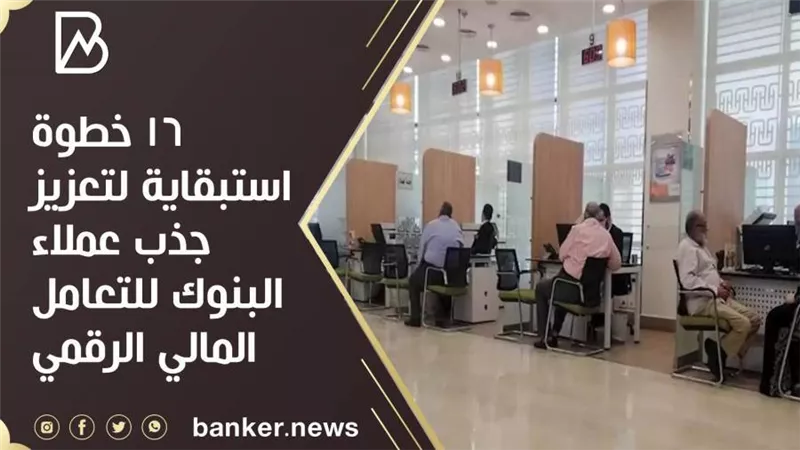16 خطوة استبقاية لتعزيز جذب عملاء البنوك للتعامل المالي الرقمي
