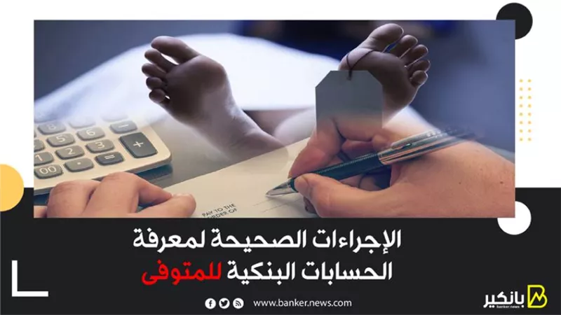  الإجراءات الصحيحة لمعرفة الحسابات البنكية للمتوفى