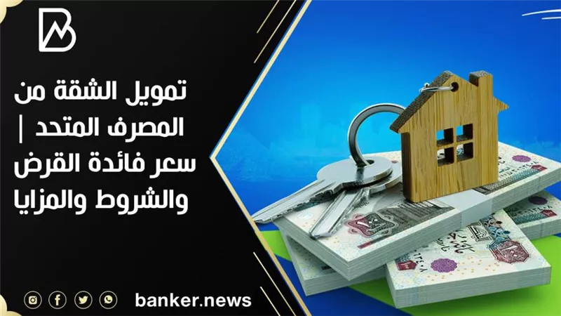 تمويل الشقة من المصرف المتحد | سعر فائدة القرض والشروط والمزايا 