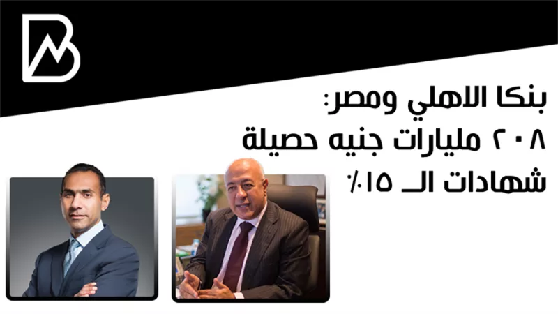 بنكا الاهلي ومصر: 208 مليارات جنيه حصيلة شهادات الــ 15%