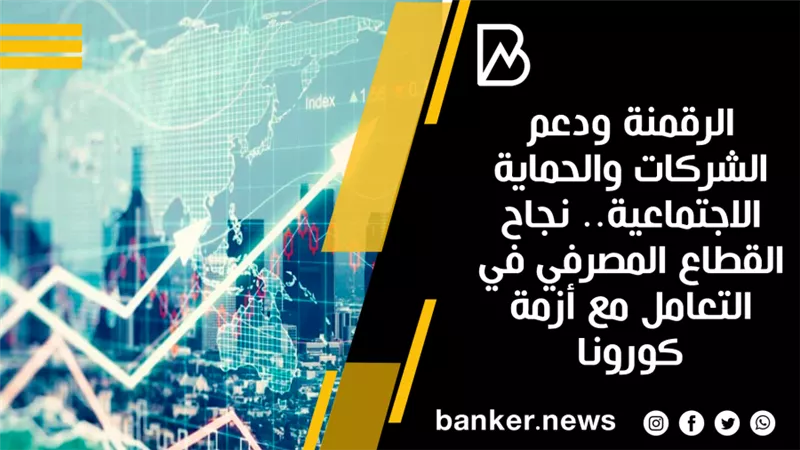 الرقمنة ودعم الشركات والحماية الاجتماعية.. نجاح القطاع المصرفي في التعامل مع أزمة كورونا