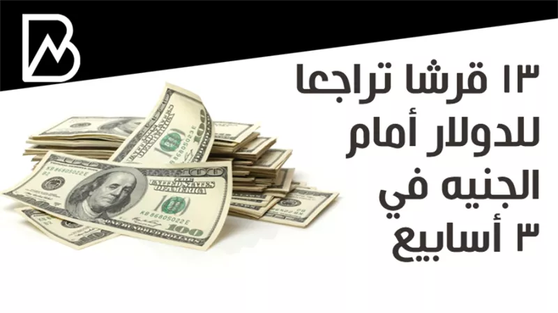 13 قرشا تراجعا للدولار أمام الجنيه في 3 أسابيع