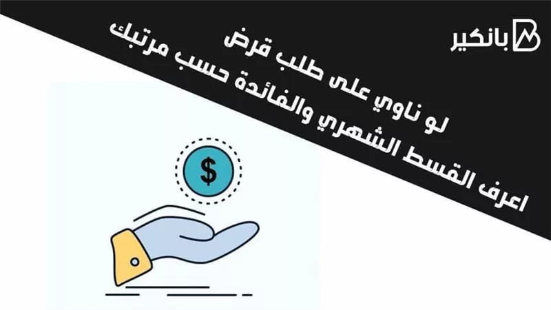 لو ناوي على طلب قرض.. اعرف القسط الشهري والفائدة حسب مرتبك