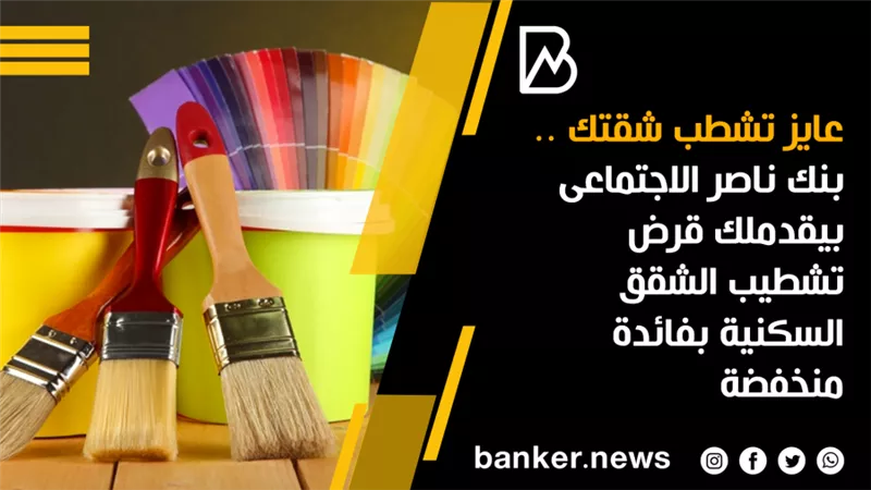 عايز تشطب شقتك .. بنك ناصر الاجتماعى بيقدملك قرض تشطيب الشقق السكنية بفائدة منخفضة