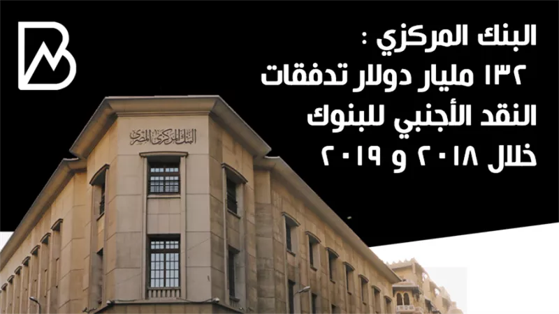 البنك المركزي : 132 مليار دولار تدفقات النقد الأجنبي للبنوك خلال 2018 و 2019