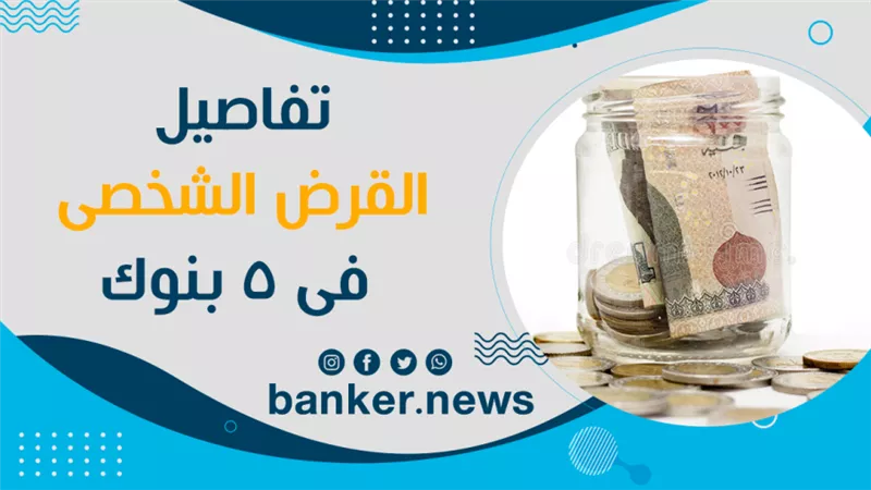 تفاصيل القرض الشخصى فى 5 بنوك