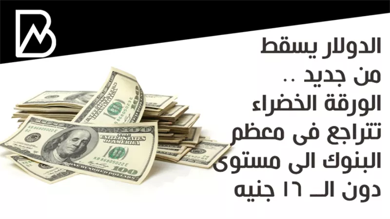 الدولار يسقط من جديد .. الورقة الخضراء تتراجع فى معظم البنوك الى مستوى دون الــ 16 جنيه