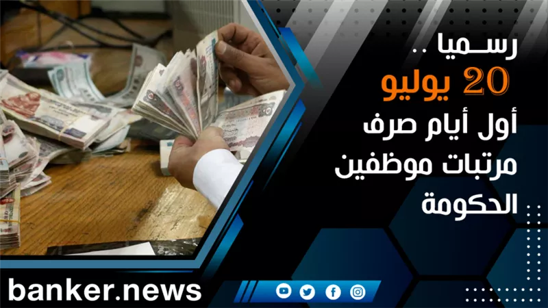 رسميا .. 20 يوليو أول أيام صرف مرتبات موظفين الحكومة