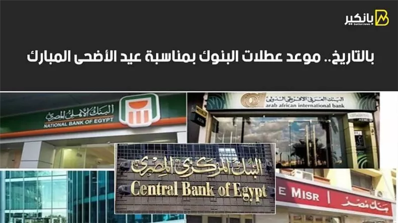  بالتاريخ.. موعد عطلات البنوك بمناسبة عيد الأضحى المبارك