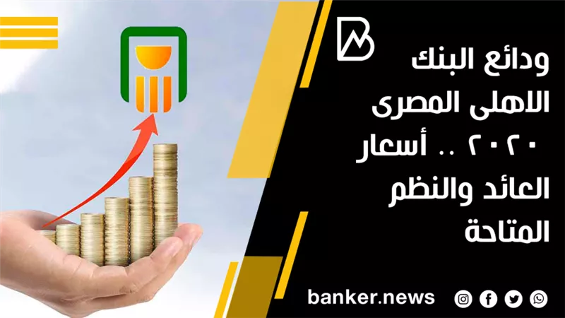 ودائع البنك الاهلى المصرى 2020 .. أسعار العائد والنظم المتاحة 