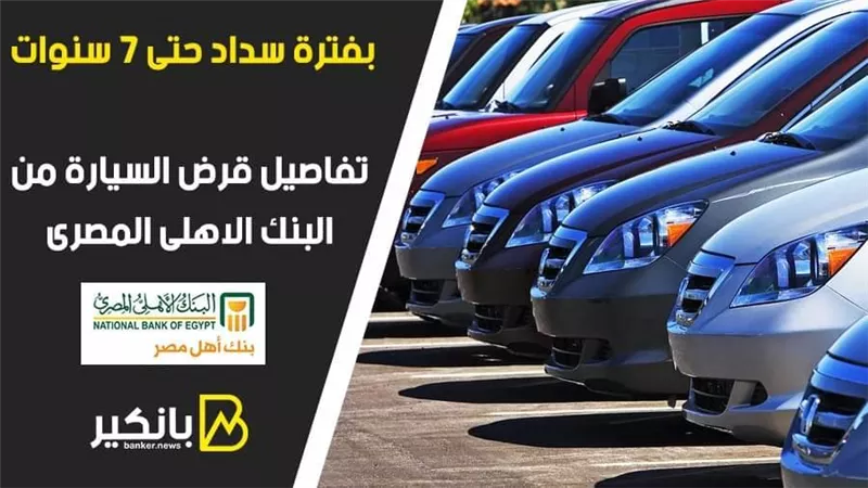 بفترة سداد حتى 7 سنوات  .. تفاصيل قرض السيارة من البنك الاهلى المصرى 