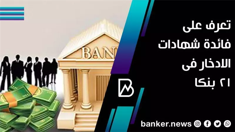 تعرف على فائدة شهادات الادخار فى21 بنكا