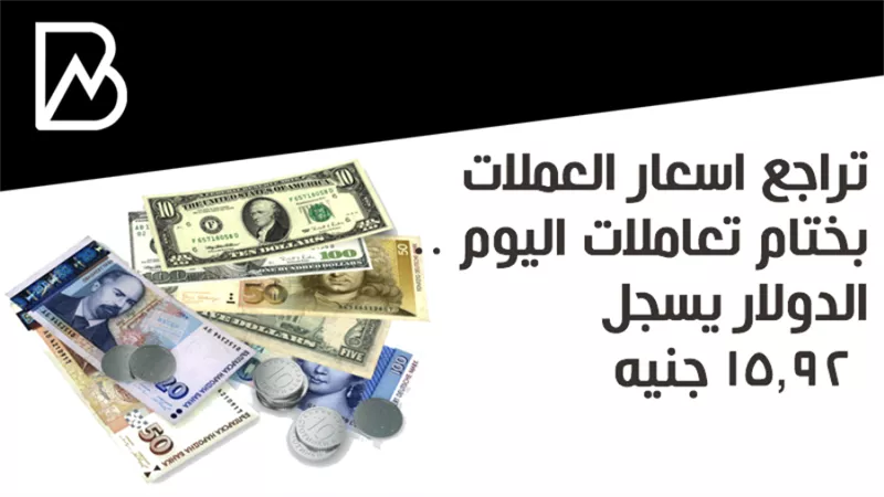تراجع اسعار العملات بختام تعاملات اليوم .. الدولار يسجل 15.92 جنيه 