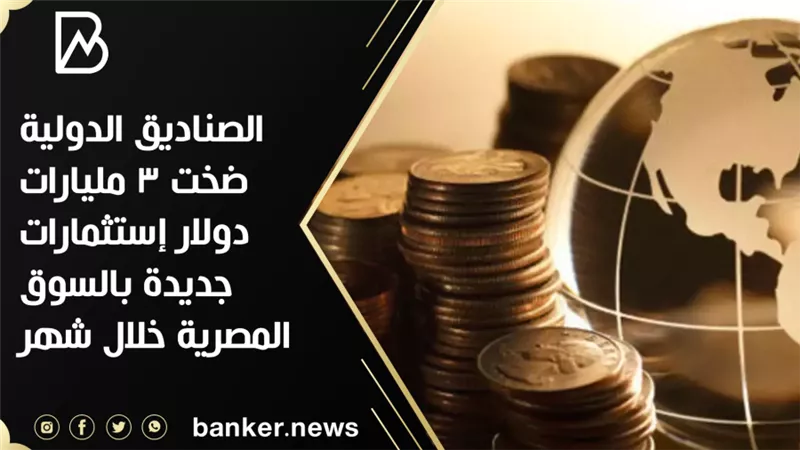  الصناديق الدولية ضخت 3 مليارات دولار إستثمارات جديدة بالسوق المصرية خلال شهر