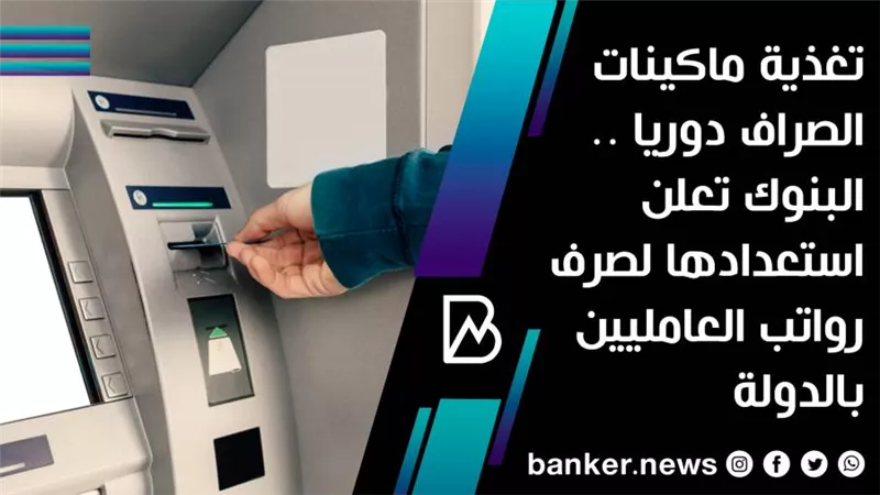 تغذية ماكينات الصراف دوريا .. البنوك تعلن استعدادها لصرف رواتب العامليين بالدولة