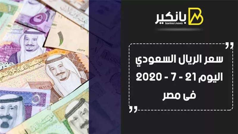  سعر الريال السعودى اليوم الثلاثاء 21- 7 - 2020 فى مصر