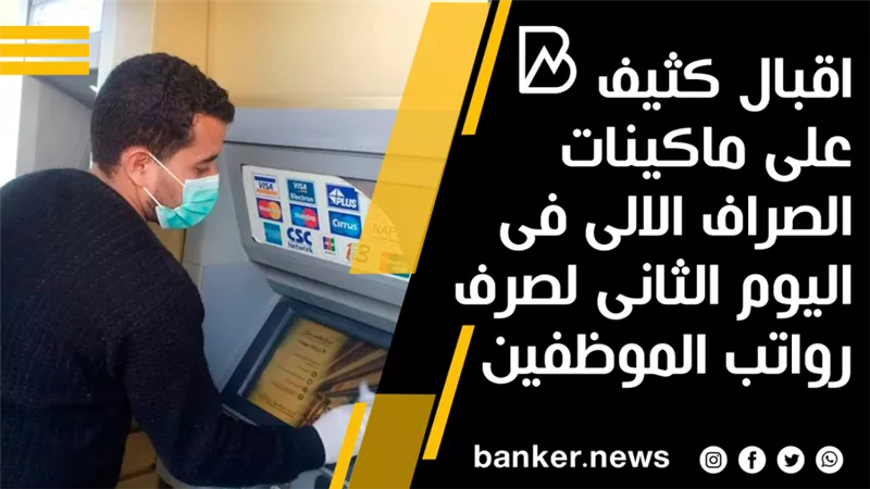اقبال كثيف على ماكينات الصراف الالى فى اليوم الثانى لصرف رواتب الموظفين