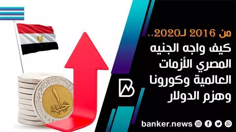 من 2016 لـ2020.. كيف واجه الجنيه المصري الأزمات العالمية وكورونا وهزم الدولار