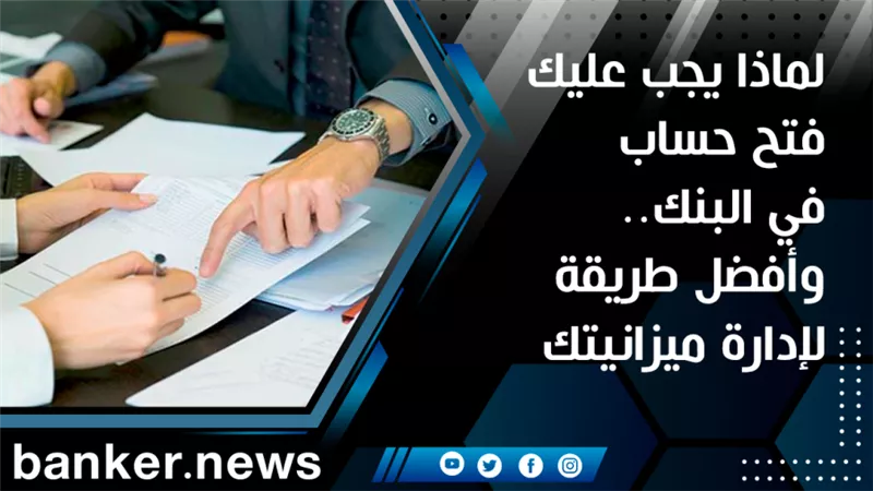 لماذا يجب عليك فتح حساب في البنك.. وأفضل طريقة لإدارة ميزانيتك