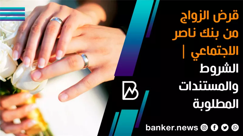قرض الزواج من بنك ناصر الاجتماعي | الشروط والمستندات المطلوبة