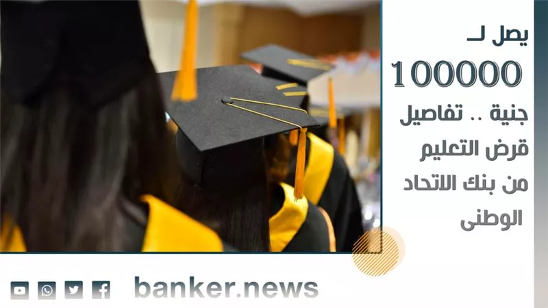 يصل لــ 100000 جنيه.. تفاصيل قرض التعليم من بنك الاتحاد الوطني