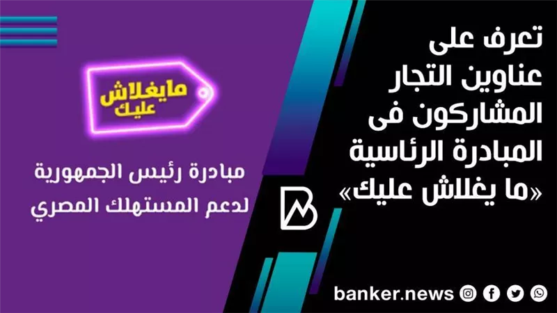 تعرف على عناوين التجار المشاركون فى المبادرة الرئاسية «ما يغلاش عليك»
