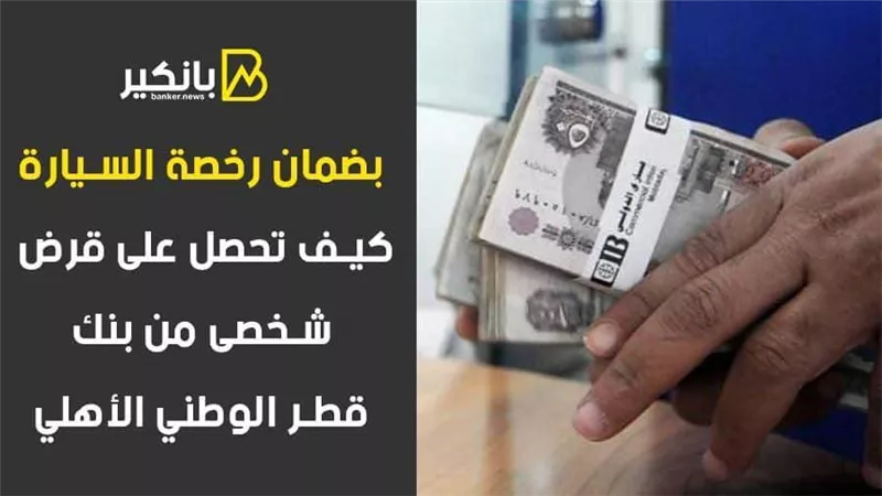  بضمان رخصة السيارة.. كيف تحصل على قرض شخصى من بنك قطر الوطني الأهلي