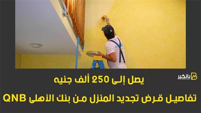 يصل إلى 250 ألف جنيه.. تفاصيل قرض تجديد المنزل من بنك QNB الأهلي