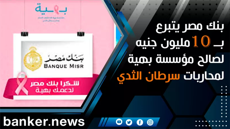 بنك مصر يتبرع بــ 10 مليون جنيه لصالح مؤسسة بهية لمحاربات سرطان الثدي