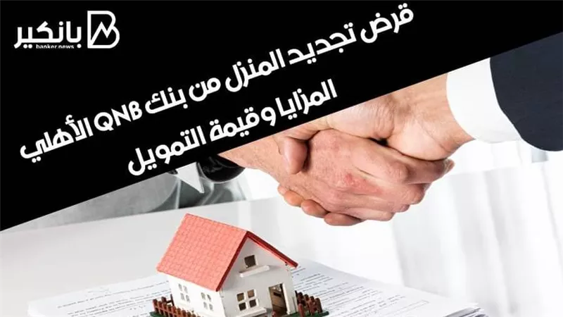 قرض تجديد المنزل من بنك QNB الأهلي | المزايا وقيمة التمويل 
