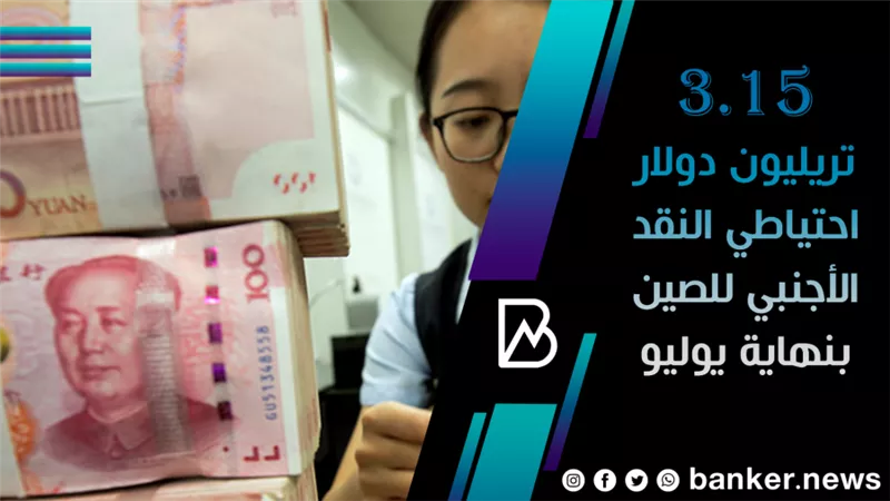 3.15 تريليون دولار احتياطي النقد الأجنبي للصين بنهاية يوليو 
